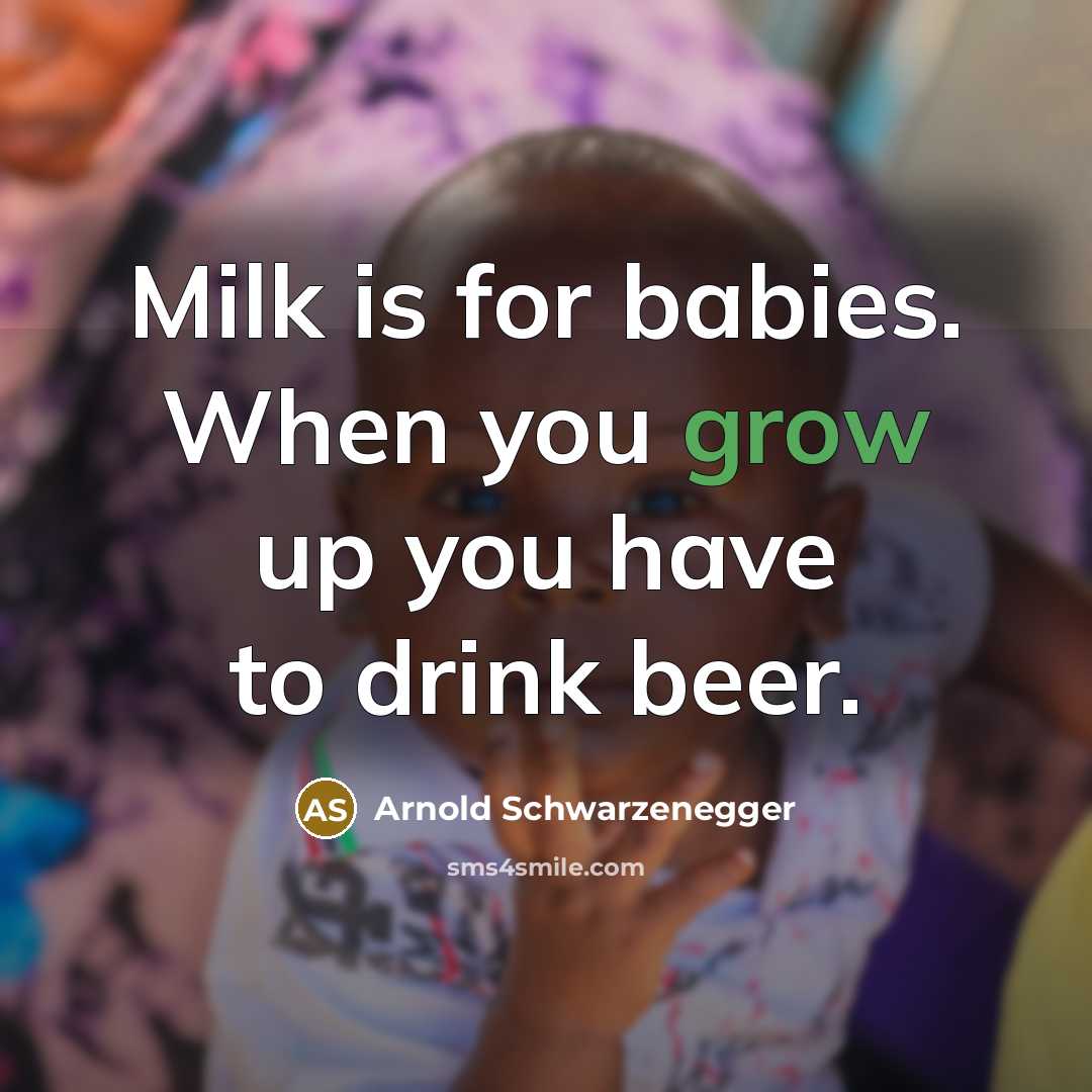 “Milk is for babies. When you grow up you have…” quote by Arnold Schwarzenegger