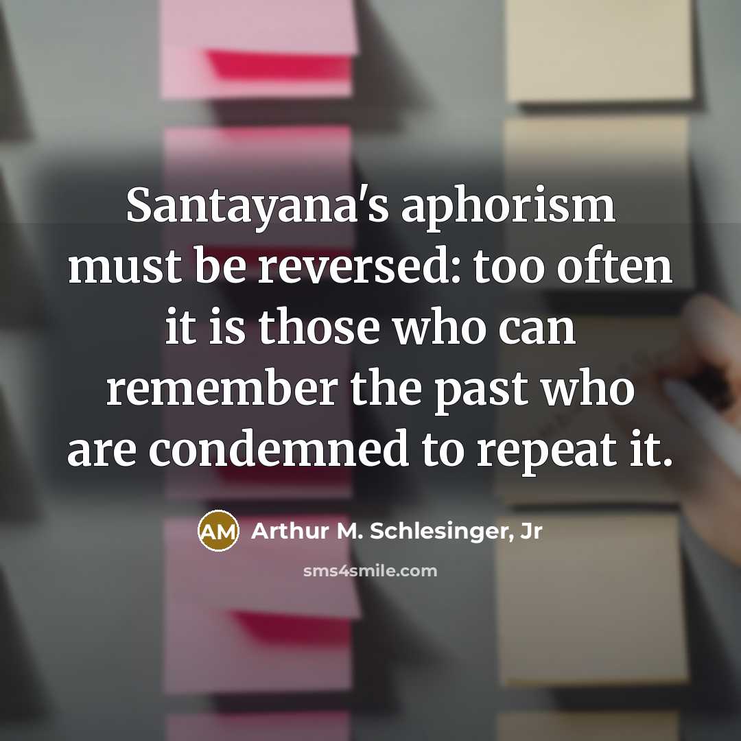 “Santayana's aphorism must be reversed: too often it is those…” quote by Arthur M. Schlesinger, Jr