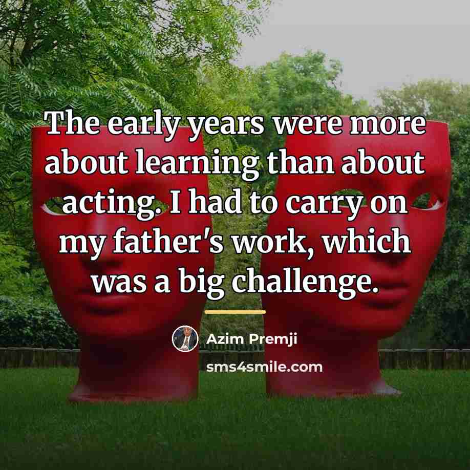 “The early years were more about learning than about acting.…” quote by Azim Premji