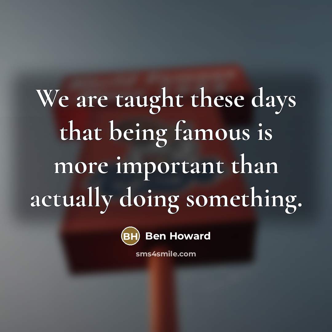 “We are taught these days that being famous is more…” quote by Ben Howard