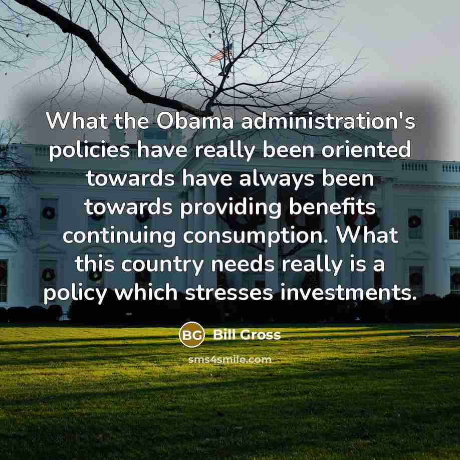 “What the Obama administration's policies have really been oriented towards…” quote by Bill Gross