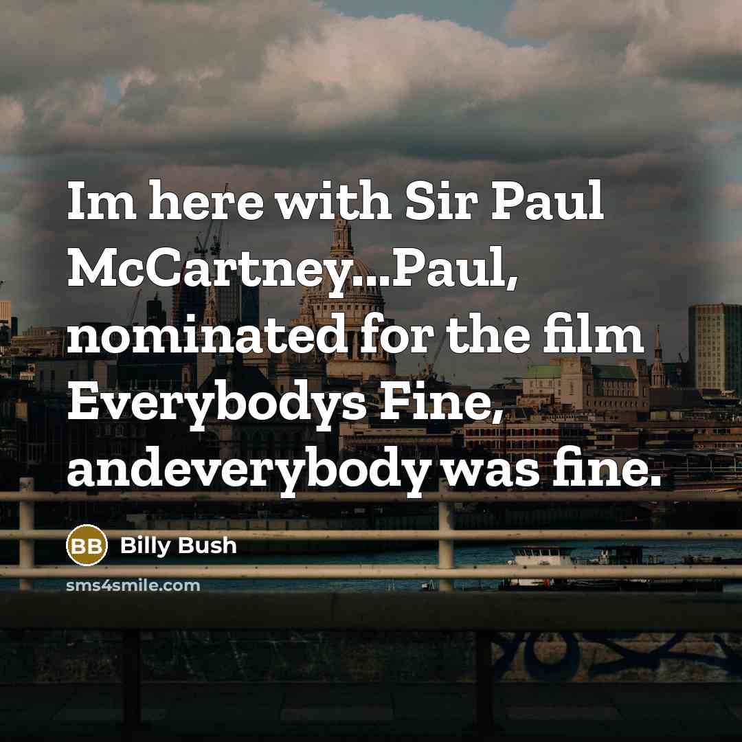 “Im here with Sir Paul McCartney...Paul, nominated for the film Everybodys Fine, andeverybody was fine.” quote by Billy Bush