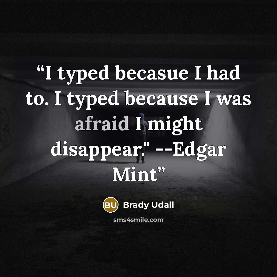 “I typed becasue I had to. I typed because I was afraid I might disappear." --Edgar Mint” quote by Brady Udall