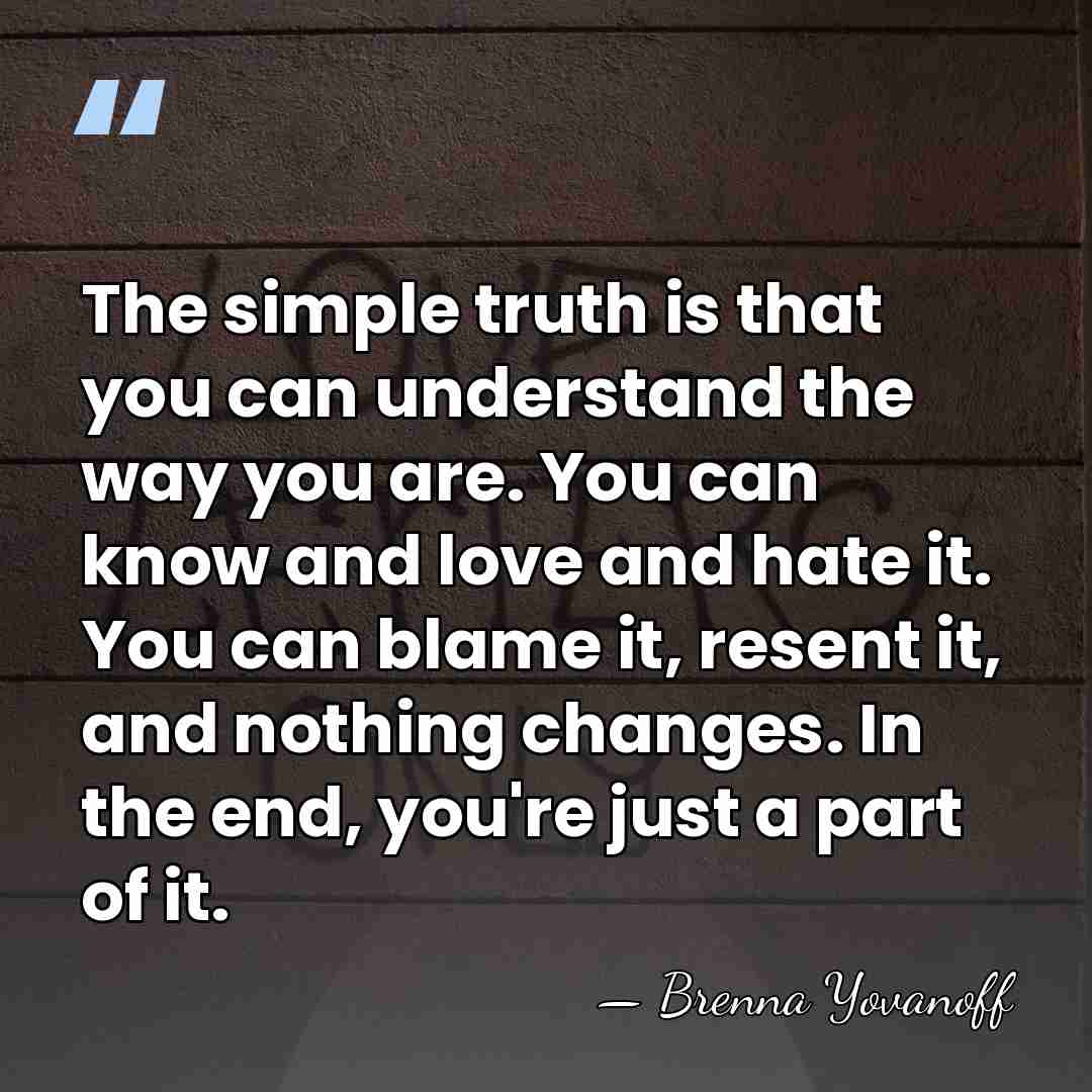 The simple truth is that you can understand the way you are.&hellip; - Brenna Yovanoff