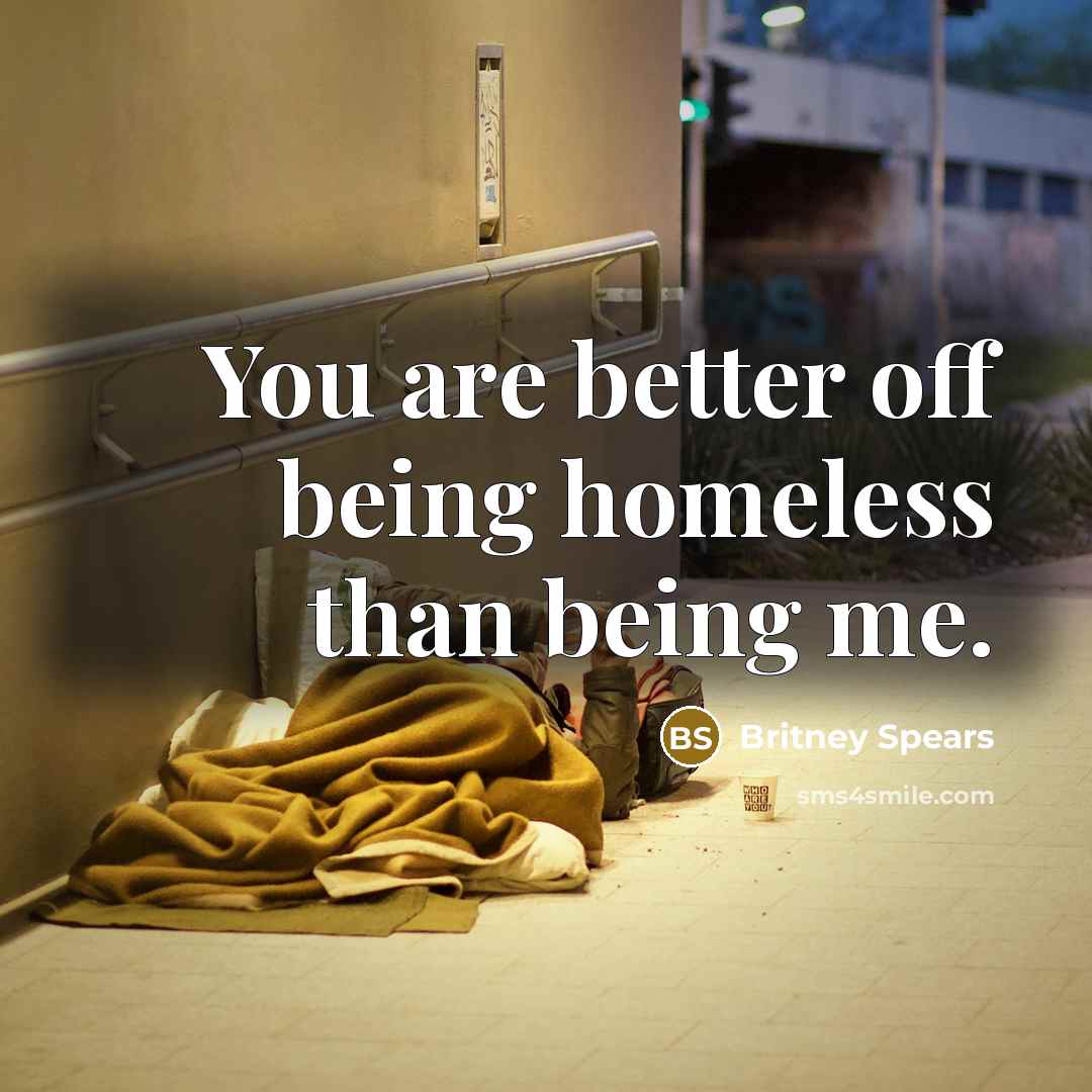 “You are better off being homeless than being me.…” quote by Britney Spears