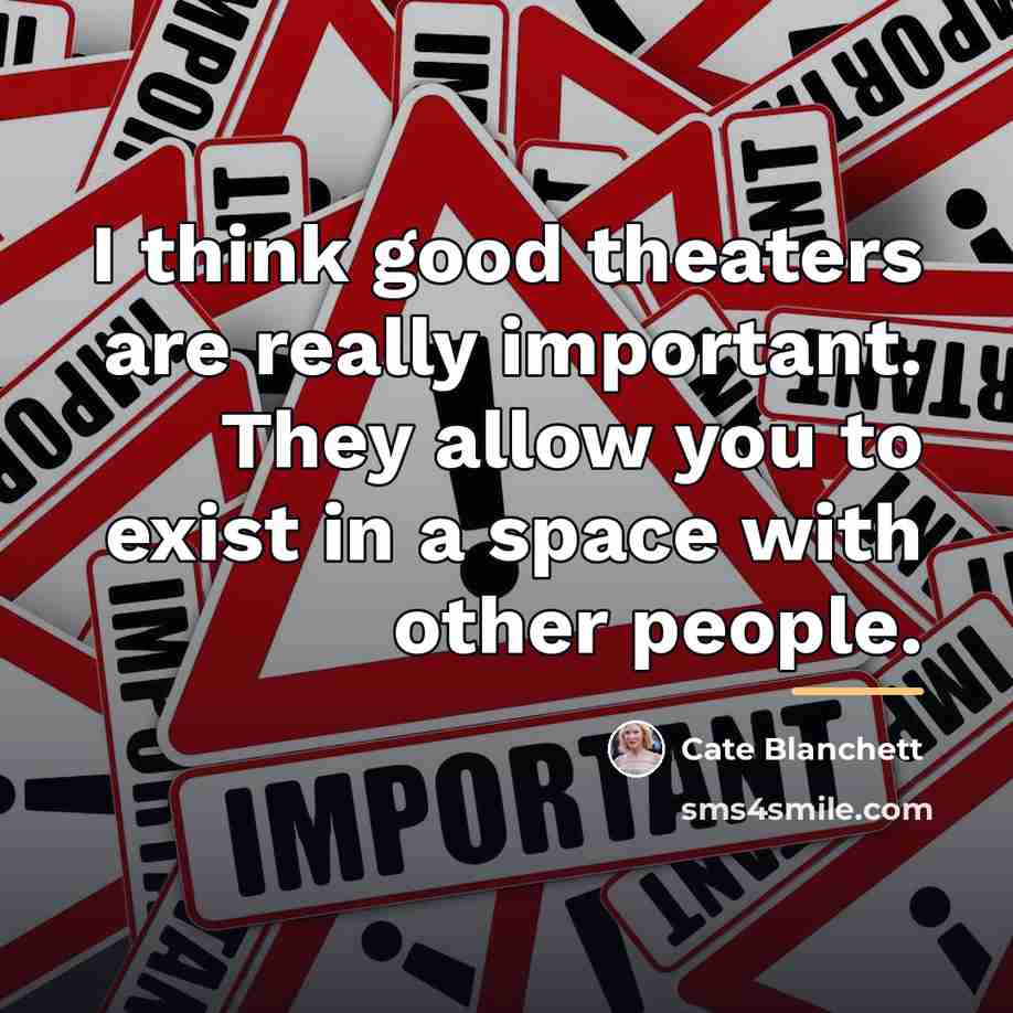 “I think good theaters are really important. They allow you…” quote by Cate Blanchett