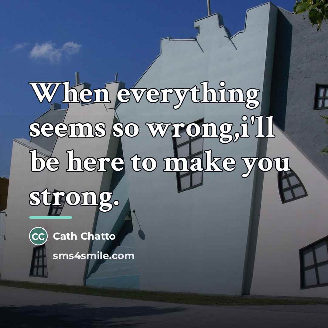 “When everything seems so wrong,i'll be here to make you…” quote by Cath Chatto
