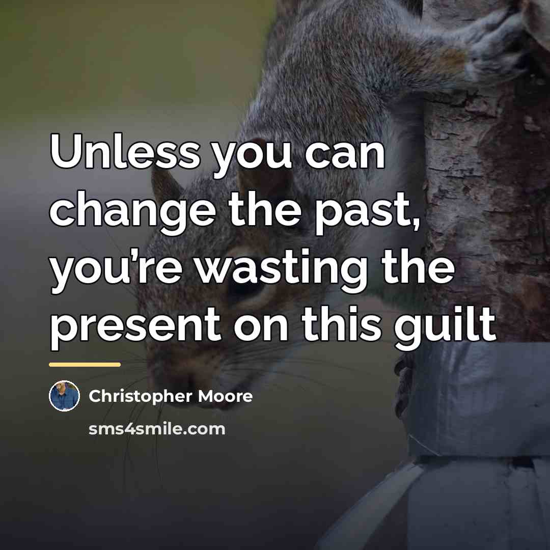 “Unless you can change the past, you’re wasting the present…” quote by Christopher Moore
