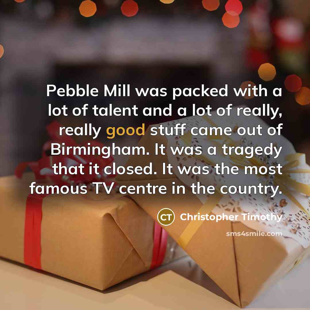 “Pebble Mill was packed with a lot of talent and…” quote by Christopher Timothy