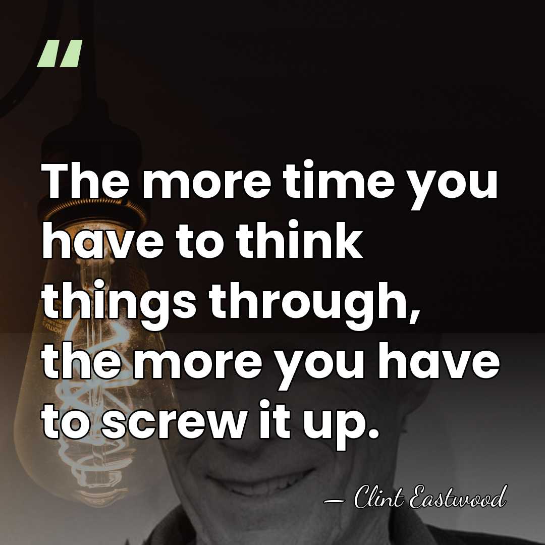 The more time you have to think things through, the more you&hellip; - Clint Eastwood
