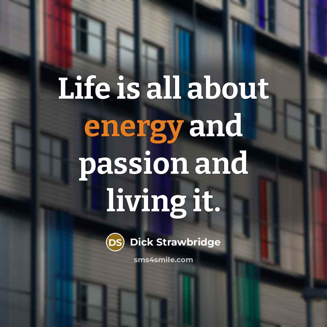 “Life is all about energy and passion and living it.…” quote by Dick Strawbridge