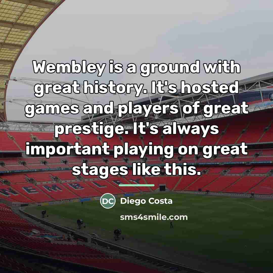 “Wembley is a ground with great history. It's hosted games…” quote by Diego Costa