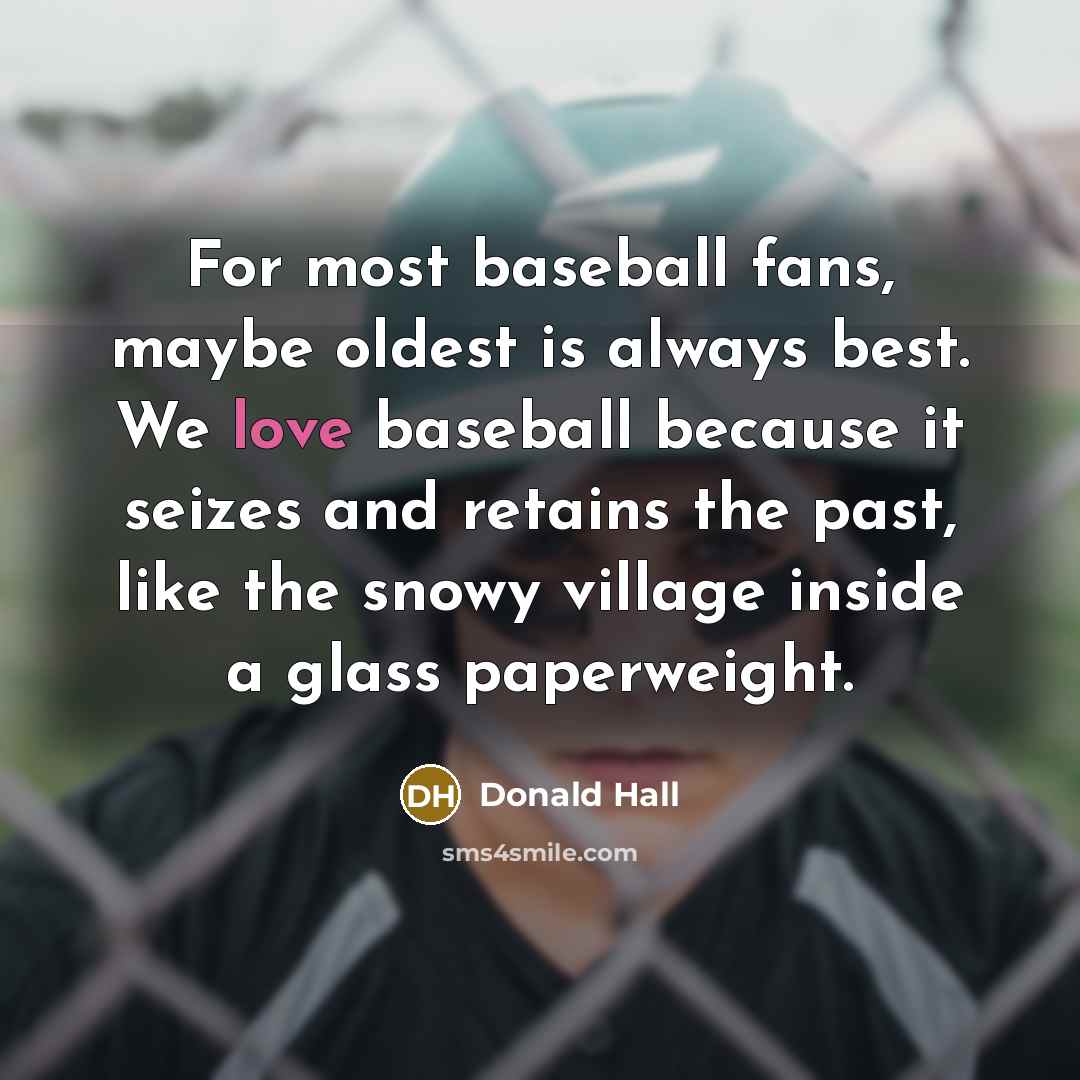 “For most baseball fans, maybe oldest is always best. We…” quote by Donald Hall