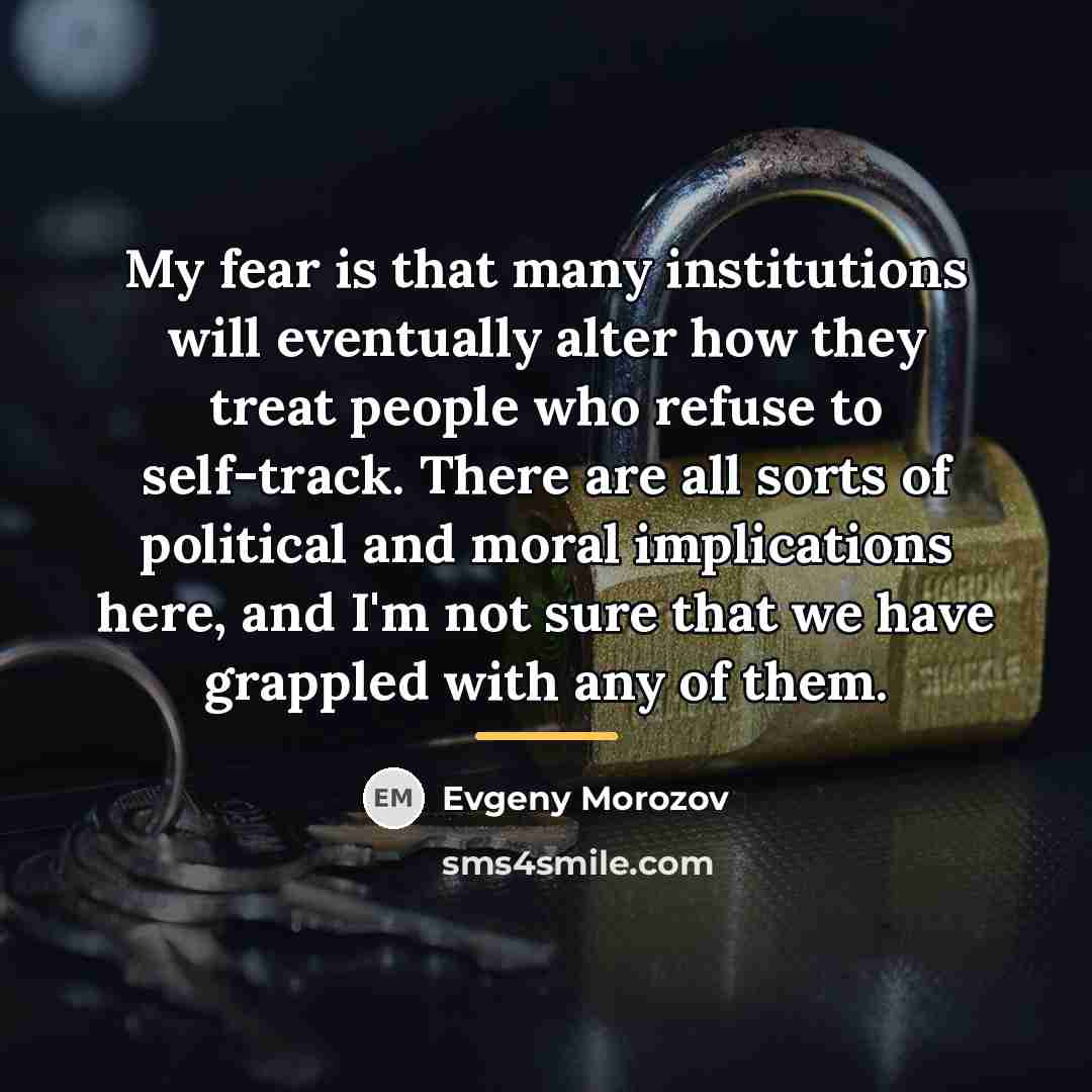 “My fear is that many institutions will eventually alter how…” quote by Evgeny Morozov