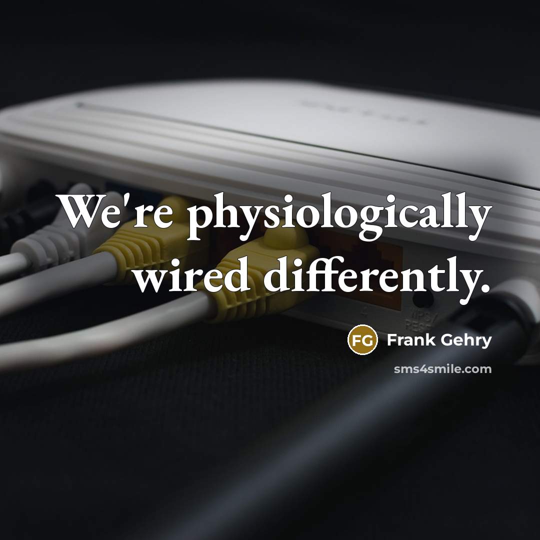 “We're physiologically wired differently.” quote by Frank Gehry