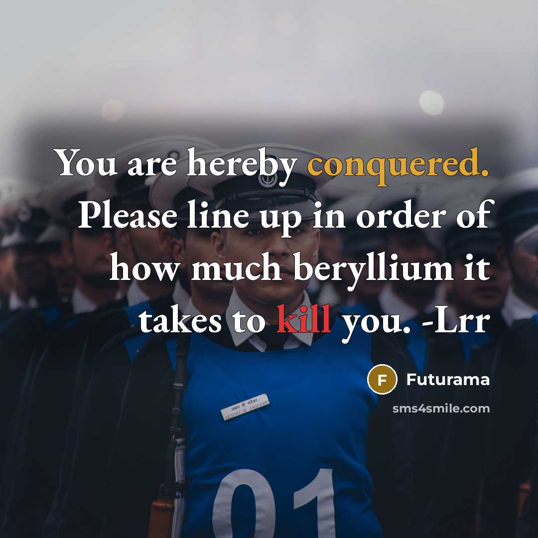 “You are hereby conquered. Please line up in order of how much beryllium it takes to kill you. -Lrr” quote by Futurama