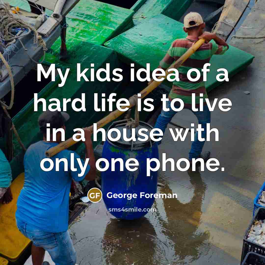 “My kids idea of a hard life is to live…” quote by George Foreman