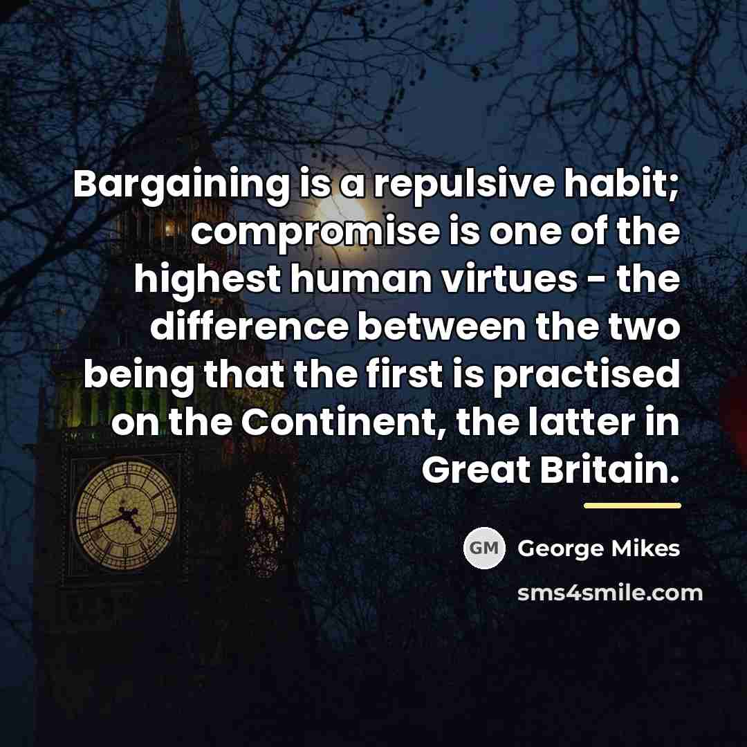 “Bargaining is a repulsive habit; compromise is one of the…” quote by George Mikes
