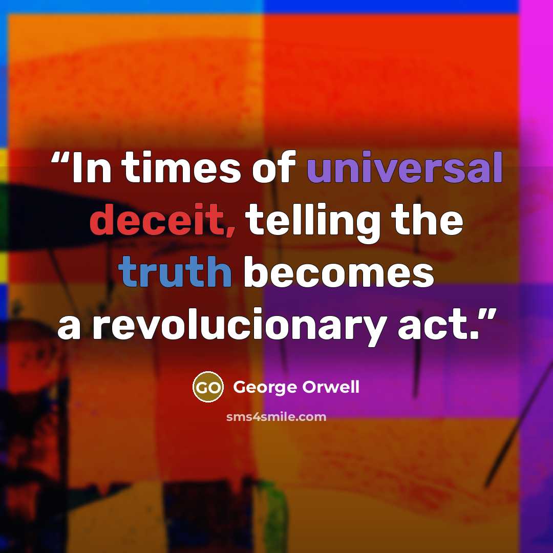 “In times of universal deceit, telling the truth becomes a revolucionary act.” quote by George Orwell