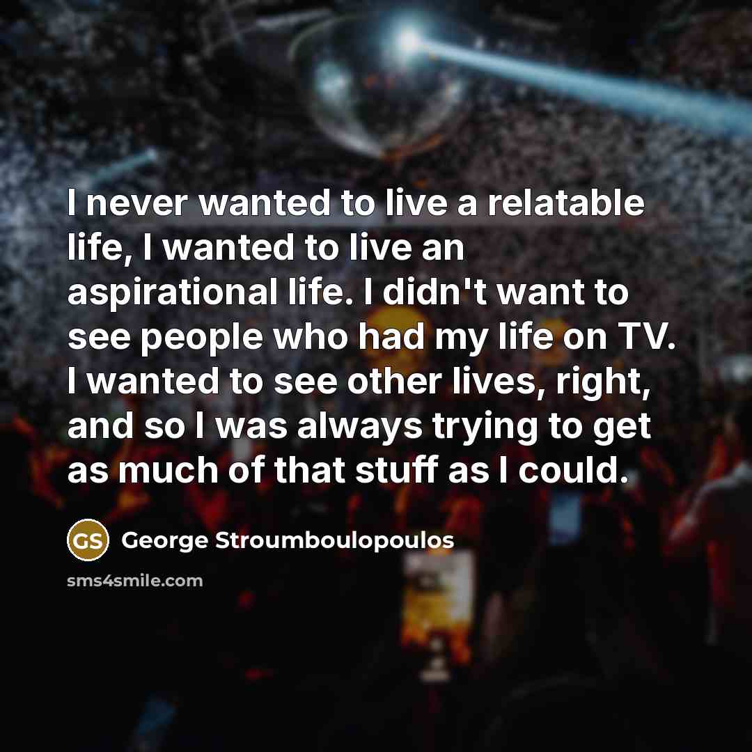 “I never wanted to live a relatable life, I wanted…” quote by George Stroumboulopoulos