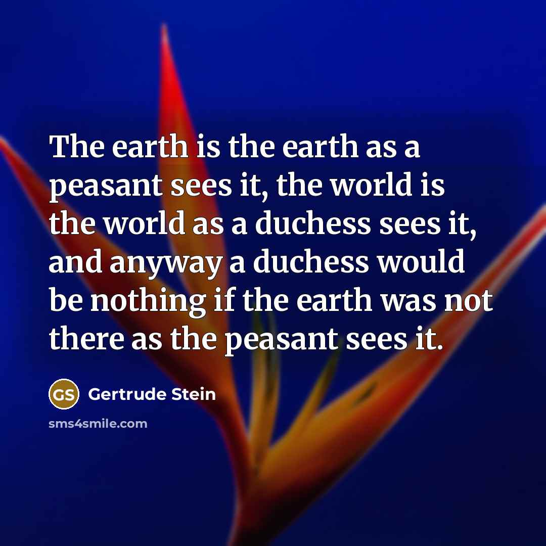“The earth is the earth as a peasant sees it,…” quote by Gertrude Stein