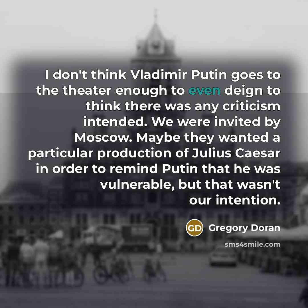 “I don't think Vladimir Putin goes to the theater enough…” quote by Gregory Doran