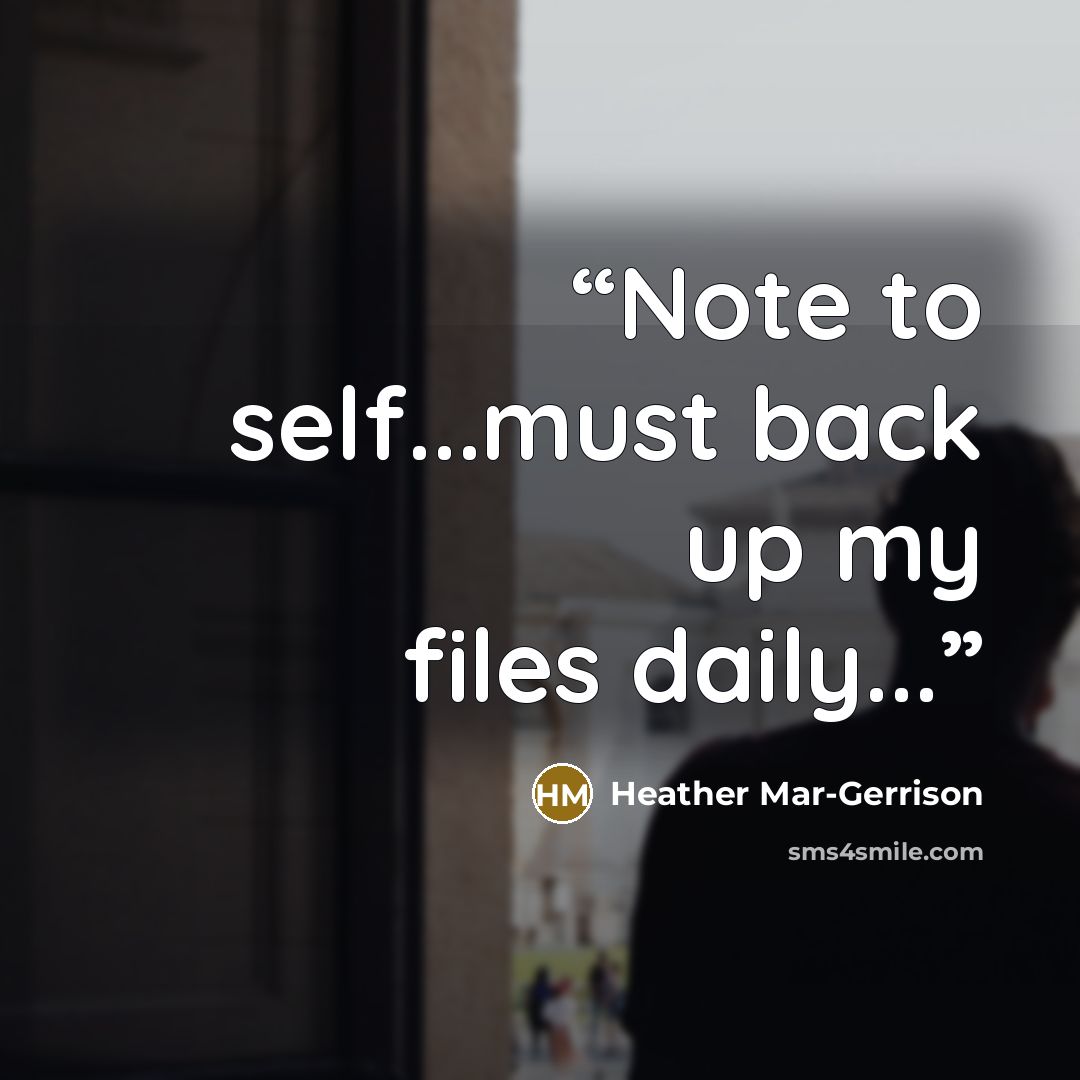 “Note to self...must back up my files daily...” quote by Heather Mar-Gerrison