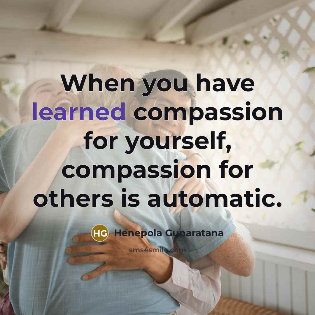 “When you have learned compassion for yourself, compassion for others…” quote by Henepola Gunaratana