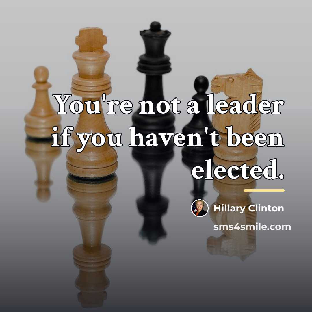 “You're not a leader if you haven't been elected.…” quote by Hillary Clinton