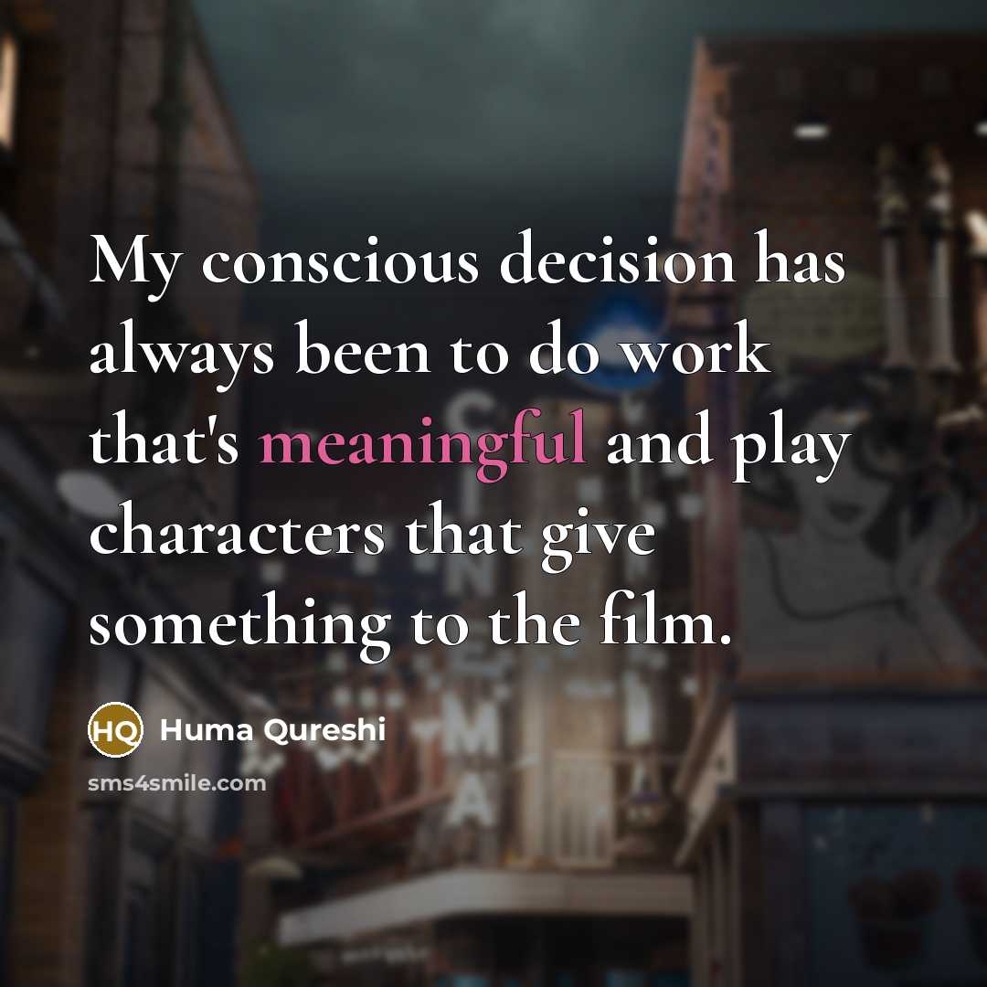 “My conscious decision has always been to do work that's…” quote by Huma Qureshi