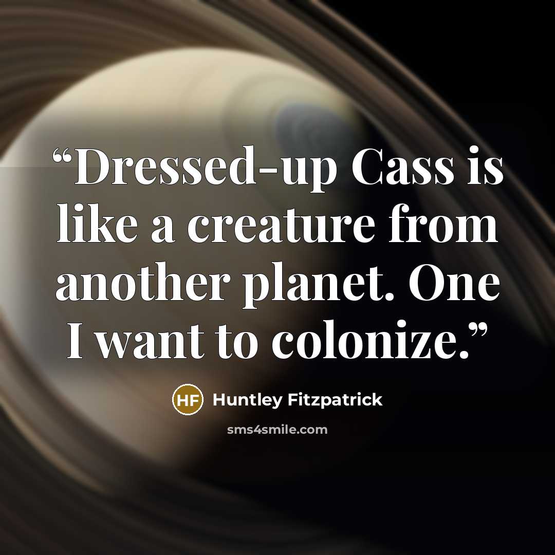 “Dressed-up Cass is like a creature from another planet. One I want to colonize.” quote by Huntley Fitzpatrick