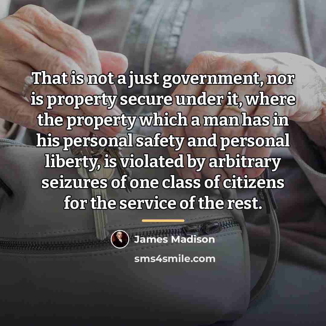 “That is not a just government, nor is property secure…” quote by James Madison
