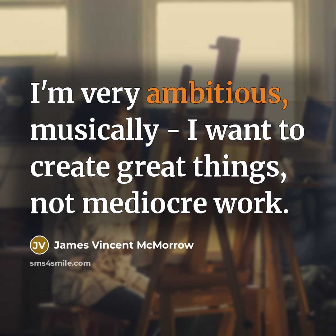 “I'm very ambitious, musically - I want to create great…” quote by James Vincent McMorrow