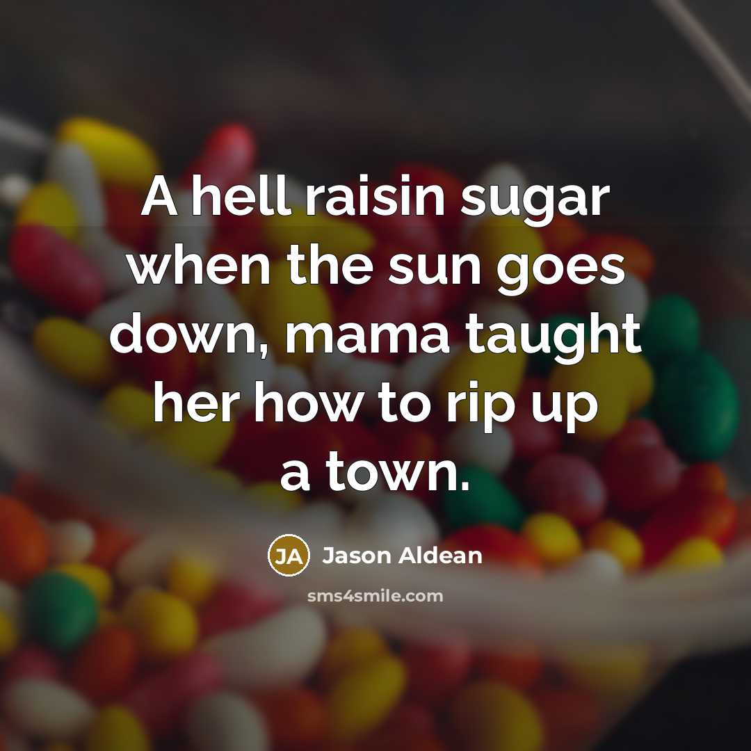 “A hell raisin sugar when the sun goes down, mama…” quote by Jason Aldean