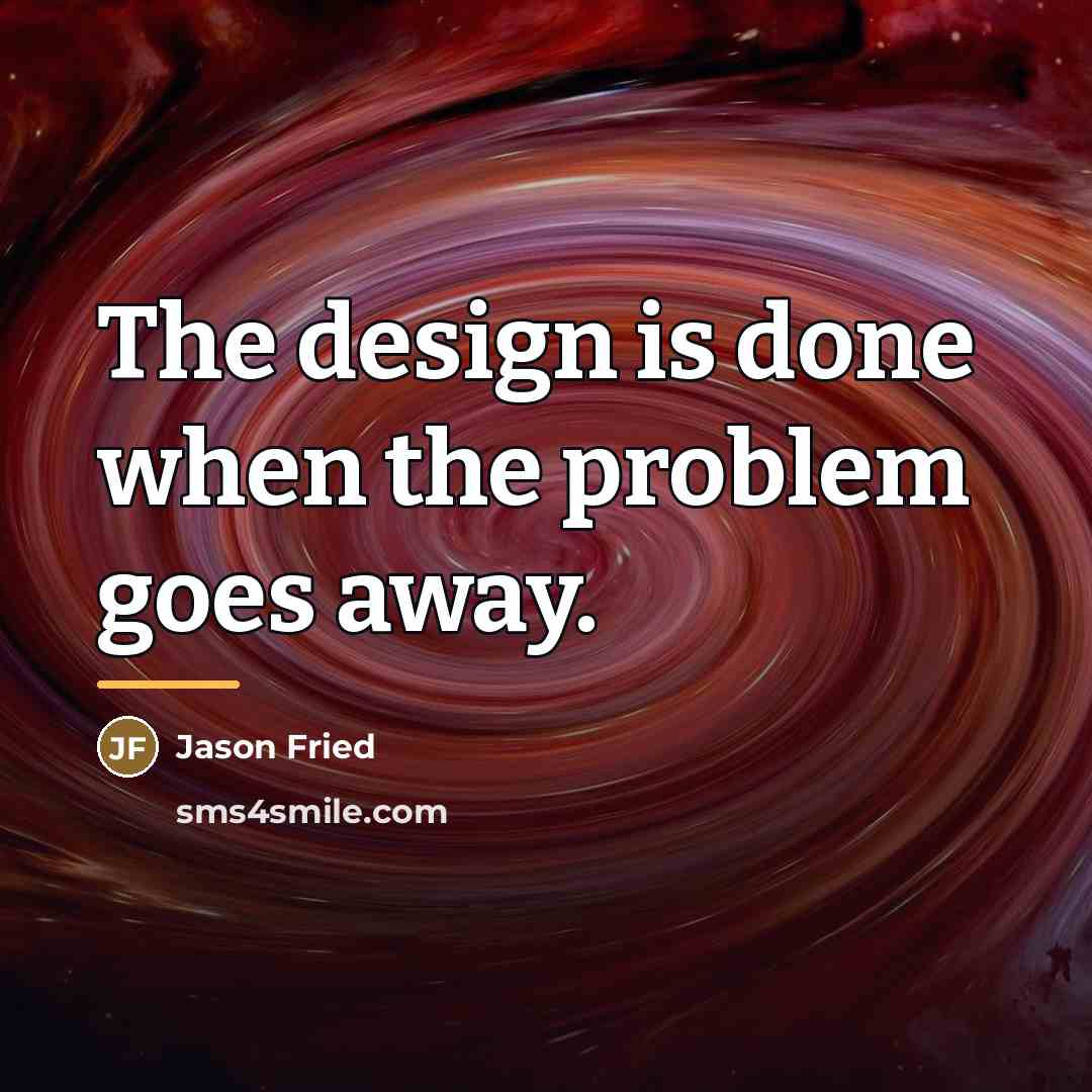 “The design is done when the problem goes away.…” quote by Jason Fried
