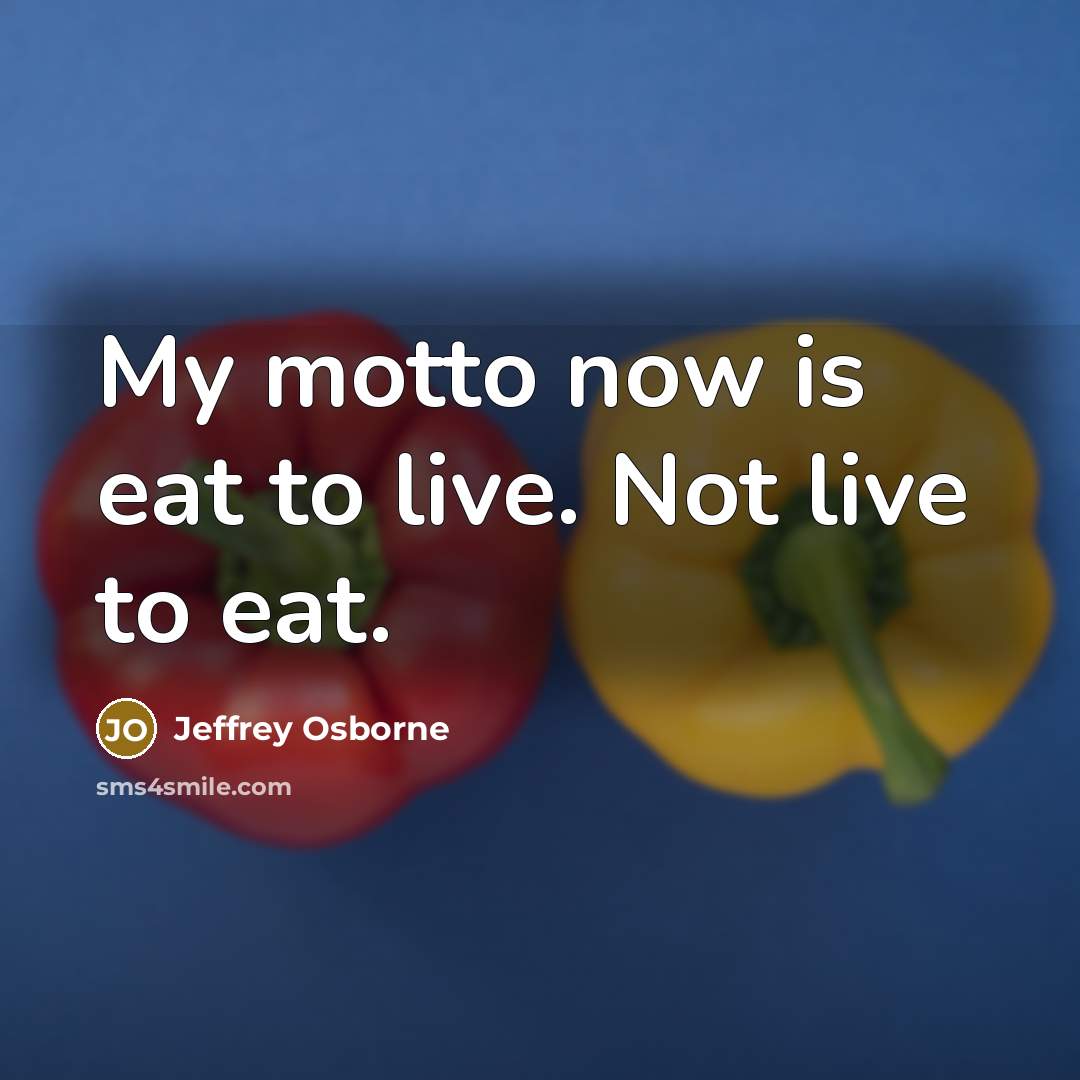 “My motto now is eat to live. Not live to…” quote by Jeffrey Osborne