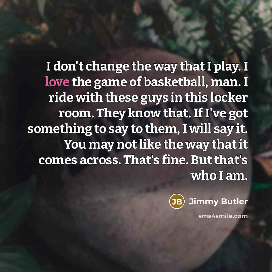 “I don't change the way that I play. I love…” quote by Jimmy Butler