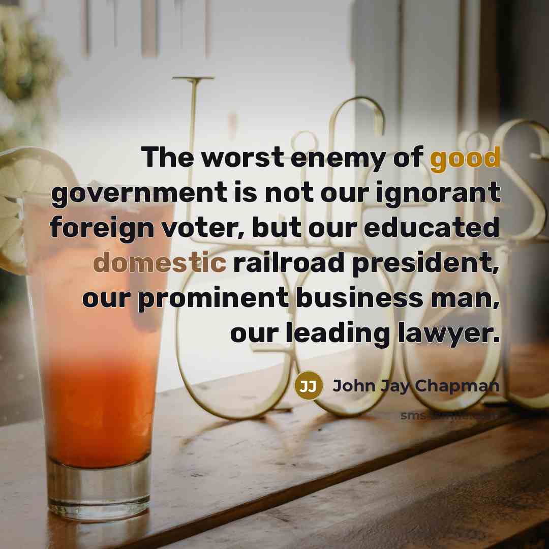 “The worst enemy of good government is not our ignorant…” quote by John Jay Chapman
