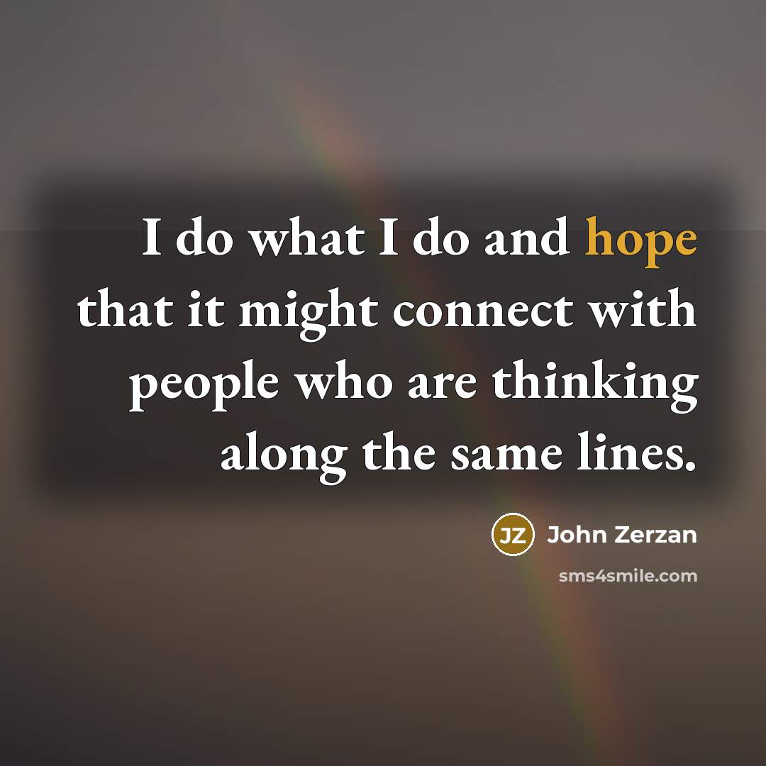 “I do what I do and hope that it might…” quote by John Zerzan