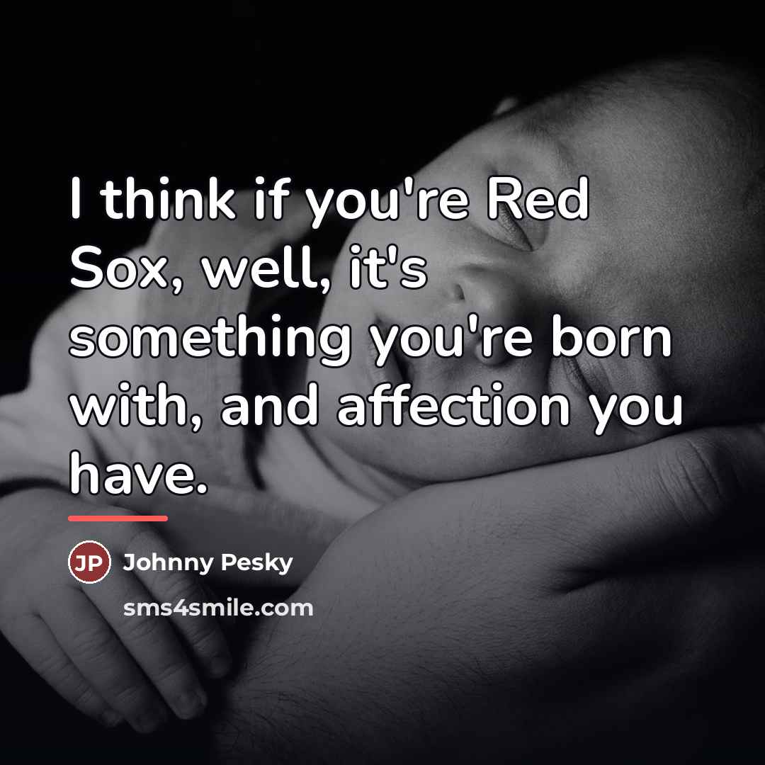 “I think if you're Red Sox, well, it's something you're…” quote by Johnny Pesky