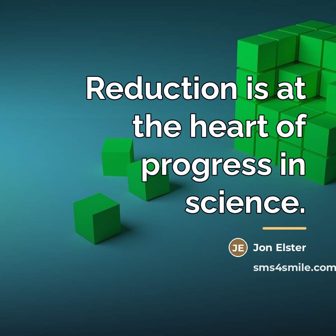 “Reduction is at the heart of progress in science.…” quote by Jon Elster