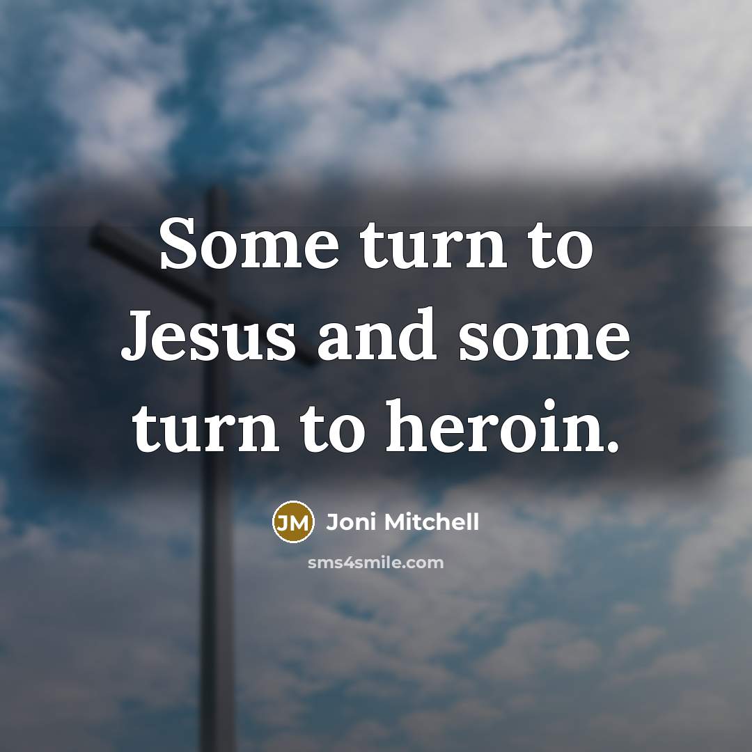 “Some turn to Jesus and some turn to heroin.…” quote by Joni Mitchell