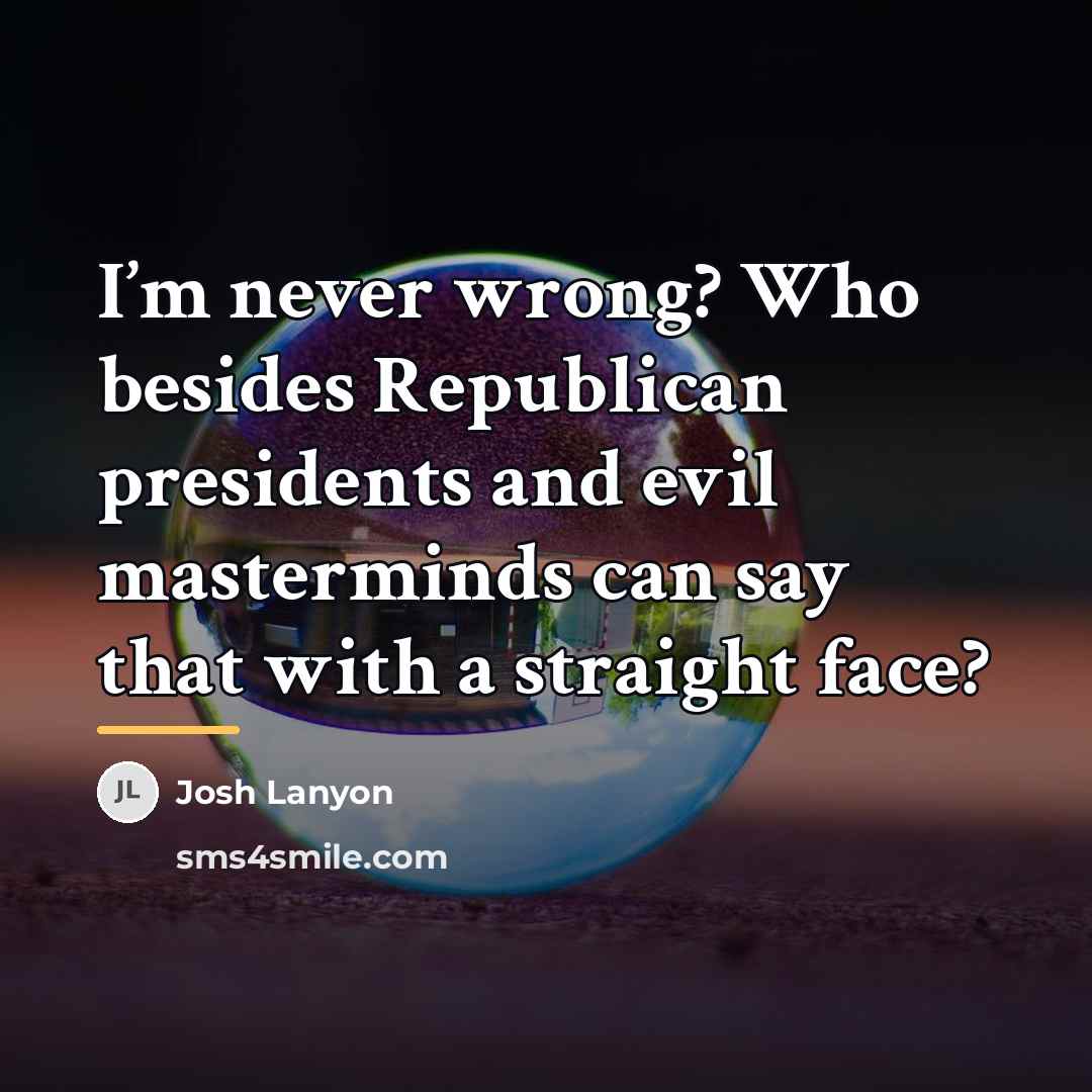“I’m never wrong? Who besides Republican presidents and evil masterminds…” quote by Josh Lanyon