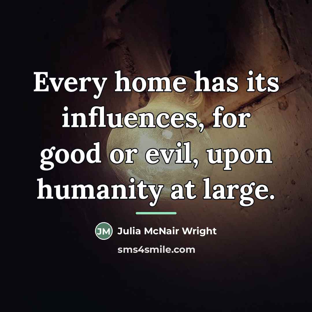 “Every home has its influences, for good or evil, upon…” quote by Julia McNair Wright