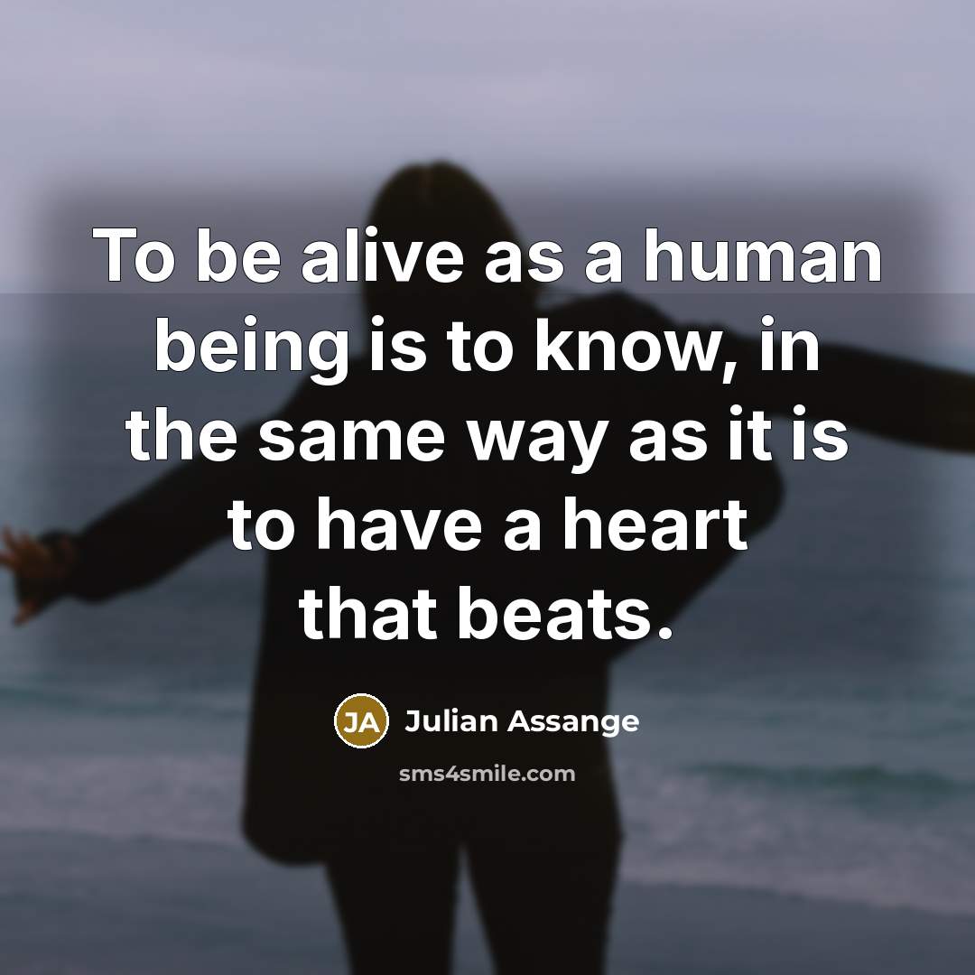 “To be alive as a human being is to know,…” quote by Julian Assange