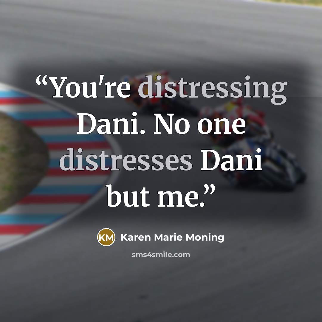 “You're distressing Dani. No one distresses Dani but me.” quote by Karen Marie Moning