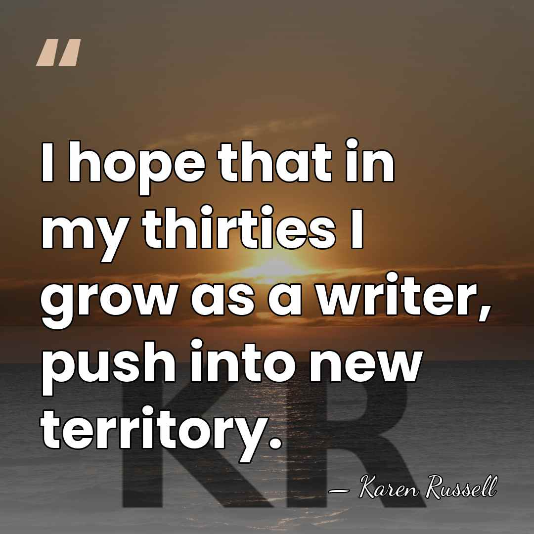 I hope that in my thirties I grow as a writer, push&hellip; - Karen Russell