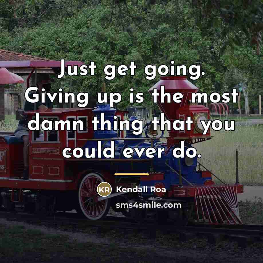 “Just get going. Giving up is the most damn thing…” quote by Kendall Roa