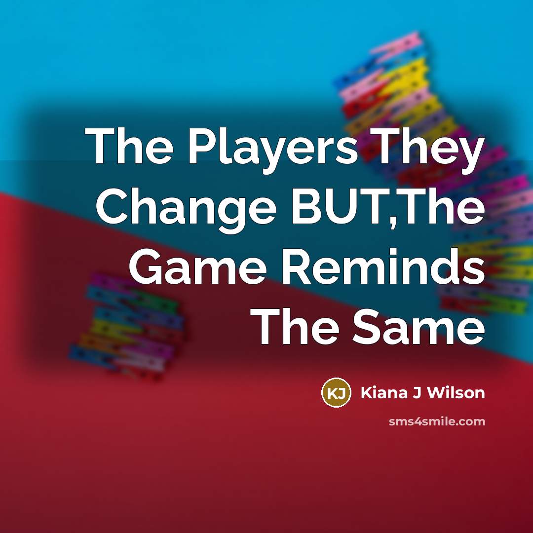 “The Players They Change BUT,The Game Reminds The Same…” quote by Kiana J Wilson