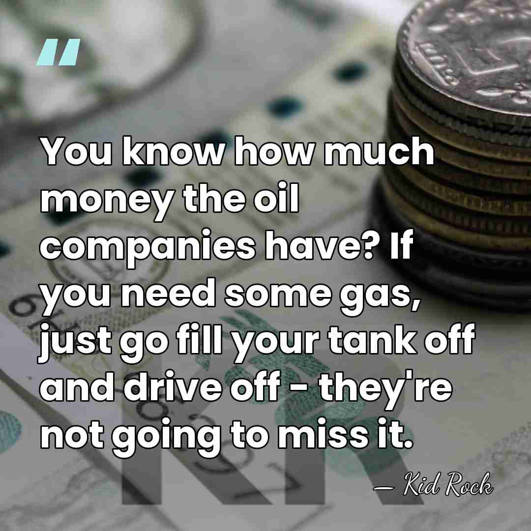 You know how much money the oil companies have? If you need&hellip; - Kid Rock